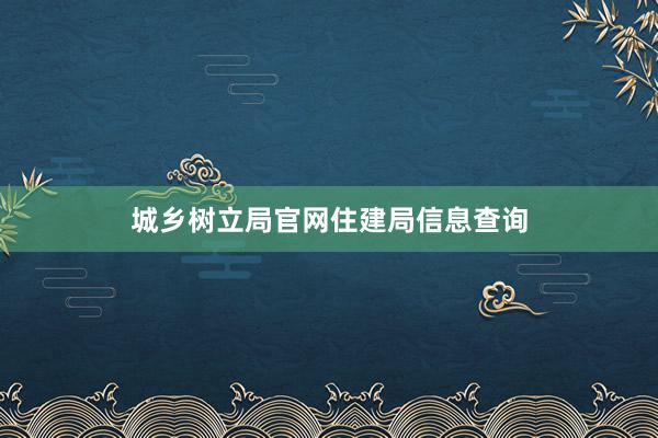 城乡树立局官网住建局信息查询