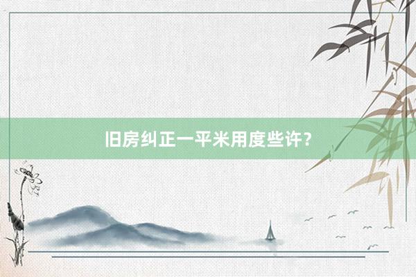 旧房纠正一平米用度些许？