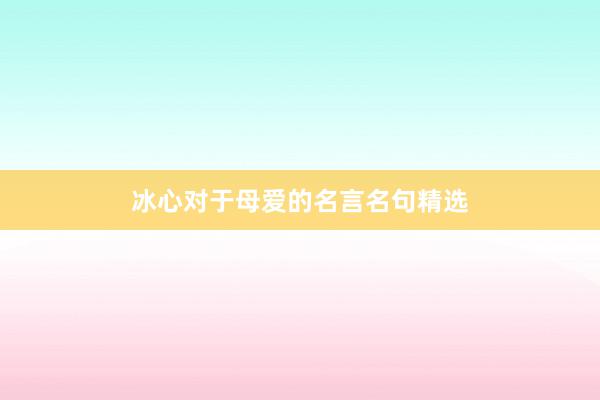 冰心对于母爱的名言名句精选