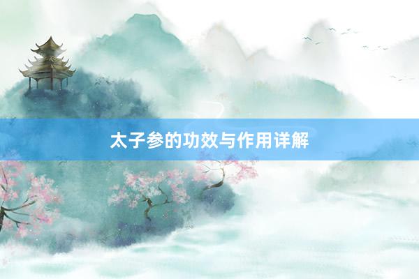 太子参的功效与作用详解