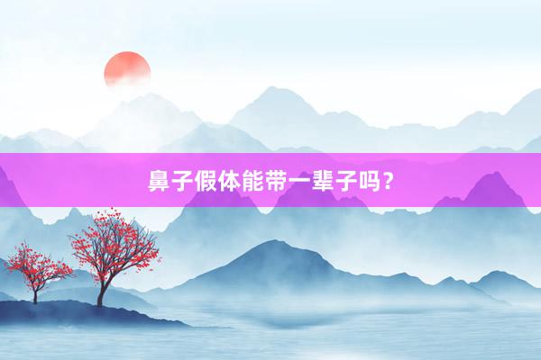 鼻子假体能带一辈子吗？