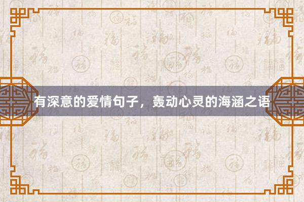 有深意的爱情句子，轰动心灵的海涵之语