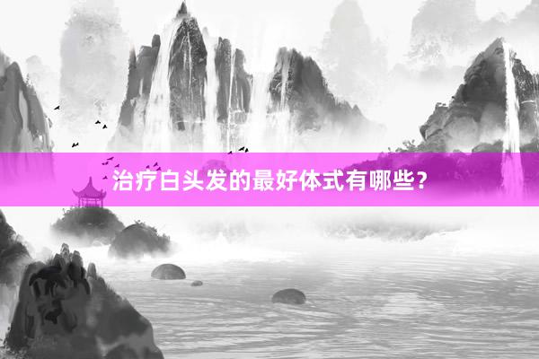 治疗白头发的最好体式有哪些？
