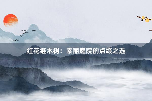 红花继木树：素丽庭院的点缀之选