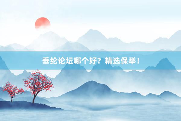 垂纶论坛哪个好？精选保举！