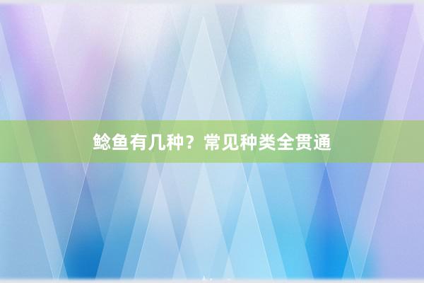 鲶鱼有几种？常见种类全贯通