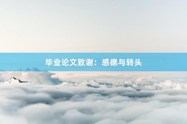 毕业论文致谢：感德与转头