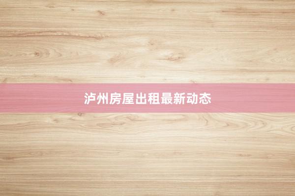 泸州房屋出租最新动态